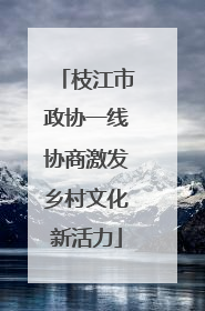 枝江市政协一线协商激发乡村文化新活力