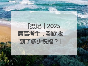 摄记丨2025届高考生，到底收到了多少祝福？