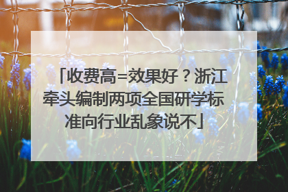 收费高=效果好？浙江牵头编制两项全国研学标准向行业乱象说不