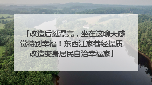 改造后挺漂亮，坐在这聊天感觉特别幸福！东西江家巷经提质改造变身居民自治幸福家