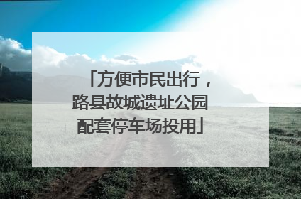 方便市民出行，路县故城遗址公园配套停车场投用