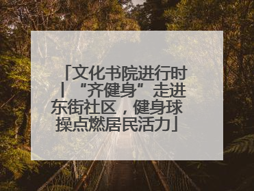 文化书院进行时丨“齐健身”走进东街社区，健身球操点燃居民活力