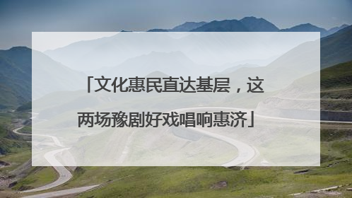 文化惠民直达基层，这两场豫剧好戏唱响惠济