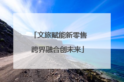 文旅赋能新零售 跨界融合创未来