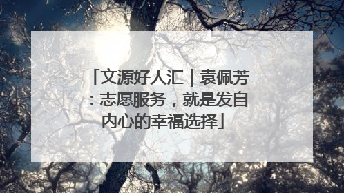 文源好人汇｜袁佩芳：志愿服务，就是发自内心的幸福选择