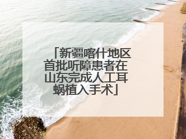 新疆喀什地区首批听障患者在山东完成人工耳蜗植入手术