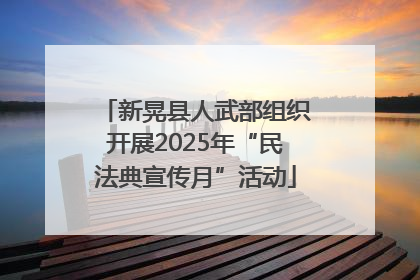 新晃县人武部组织开展2025年“民法典宣传月”活动