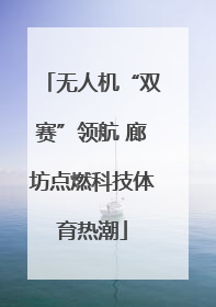 无人机“双赛”领航 廊坊点燃科技体育热潮