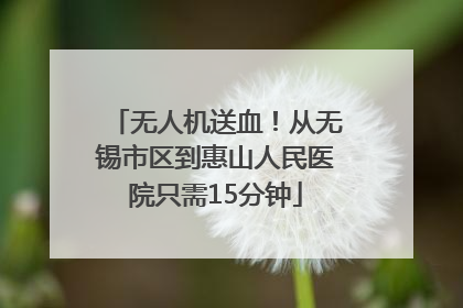 无人机送血！从无锡市区到惠山人民医院只需15分钟