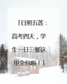 日照五莲：高考四天，学生一日三餐这里全包啦！