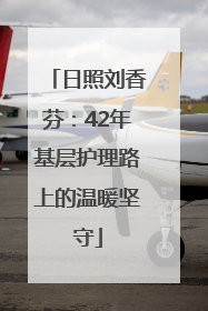 日照刘香芬：42年基层护理路上的温暖坚守