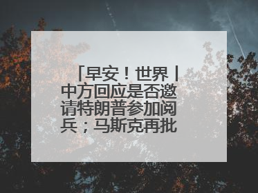 早安！世界丨中方回应是否邀请特朗普参加阅兵；马斯克再批“大而美”法案和美国共和党