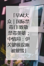 早AI大众｜国际禁毒日 致敬禁毒英雄；中情局：伊关键核设施被摧毁