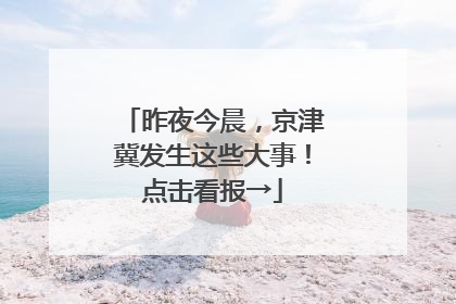 昨夜今晨，京津冀发生这些大事！点击看报→