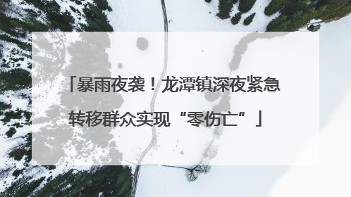 暴雨夜袭！龙潭镇深夜紧急转移群众实现“零伤亡”