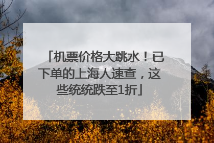 机票价格大跳水！已下单的上海人速查，这些统统跌至1折