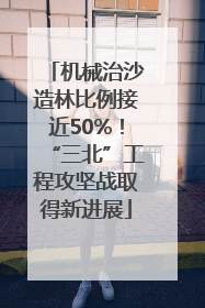 机械治沙造林比例接近50%！“三北”工程攻坚战取得新进展
