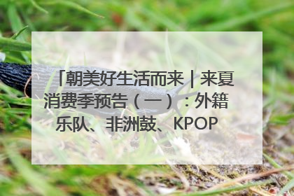 朝美好生活而来｜来夏消费季预告（一）：外籍乐队、非洲鼓、KPOP舞团、居民开放麦……这也太show了