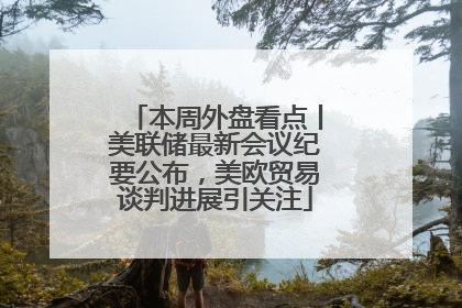 本周外盘看点丨美联储最新会议纪要公布，美欧贸易谈判进展引关注