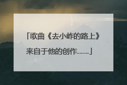 歌曲《去小岞的路上》来自于他的创作……