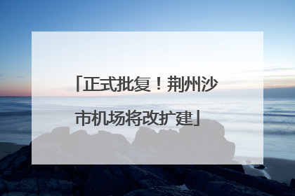 正式批复！荆州沙市机场将改扩建