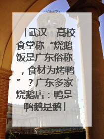 武汉一高校食堂称“烧鹅饭是广东俗称，食材为烤鸭”？广东多家烧鹅店：鸭是鸭鹅是鹅