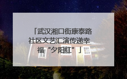 武汉湘口街康泰路社区文艺汇演传递幸福“夕阳红”
