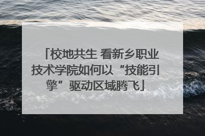 校地共生 看新乡职业技术学院如何以“技能引擎”驱动区域腾飞