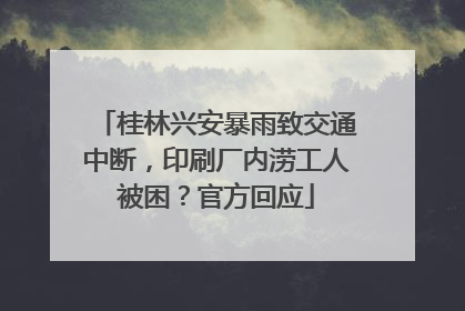 桂林兴安暴雨致交通中断，印刷厂内涝工人被困？官方回应
