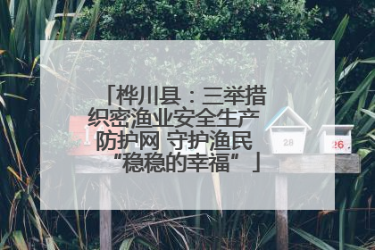 桦川县：三举措织密渔业安全生产防护网 守护渔民“稳稳的幸福”