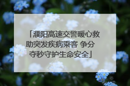 濮阳高速交警暖心救助突发疾病乘客 争分夺秒守护生命安全