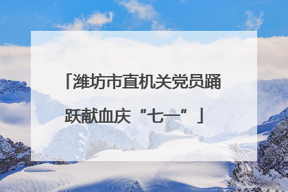 潍坊市直机关党员踊跃献血庆“七一”