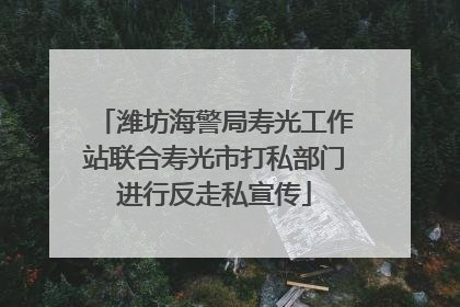 潍坊海警局寿光工作站联合寿光市打私部门进行反走私宣传