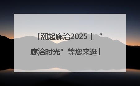 潮起廊洽2025丨“廊洽时光”等您来逛