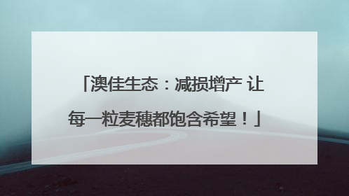 澳佳生态：减损增产 让每一粒麦穗都饱含希望！