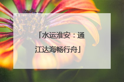 水运淮安：通江达海畅行舟