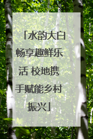 水韵大白畅享趣鲜乐活 校地携手赋能乡村振兴