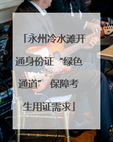 永州冷水滩开通身份证“绿色通道” 保障考生用证需求