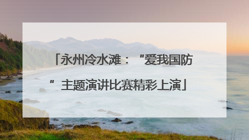 永州冷水滩：“爱我国防”主题演讲比赛精彩上演