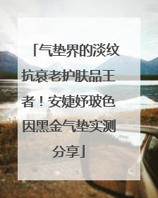 气垫界的淡纹抗衰老护肤品王者！安婕妤玻色因黑金气垫实测分享