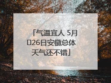 气温宜人 5月﻿26日安徽总体天气还不错