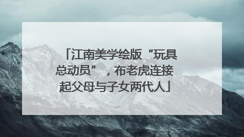 江南美学绘版“玩具总动员”，布老虎连接起父母与子女两代人