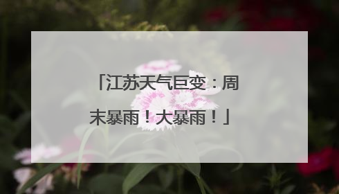 江苏天气巨变：周末暴雨！大暴雨！