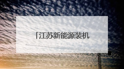 江苏新能源装机突破1亿千瓦！长三角首个新能源装机“破亿”省份