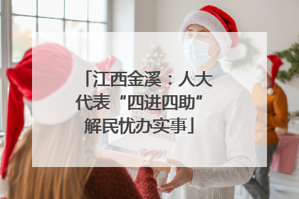 江西金溪：人大代表“四进四助”解民忧办实事
