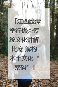 江西鹰潭举行优秀传统文化讲解比赛 解构本土文化“密码”