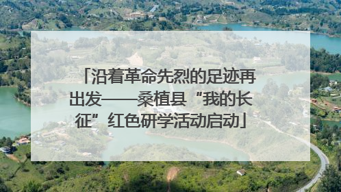 沿着革命先烈的足迹再出发——桑植县“我的长征”红色研学活动启动