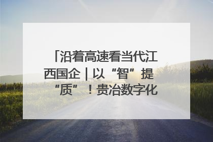 沿着高速看当代江西国企｜以“智”提“质”！贵冶数字化转型迈出新步伐