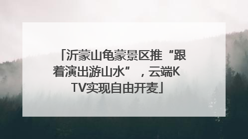 沂蒙山龟蒙景区推“跟着演出游山水”，云端KTV实现自由开麦