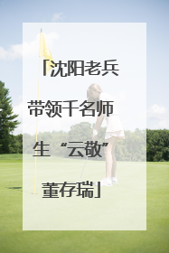 沈阳老兵带领千名师生“云敬”董存瑞